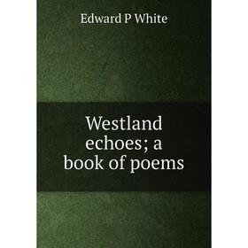 

Книга Westland echoes; a book of poems