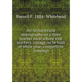 

Книга An Architectural monographs on a three teacher rural school with teachers' cottage, to be built of white pine; competitive drawings