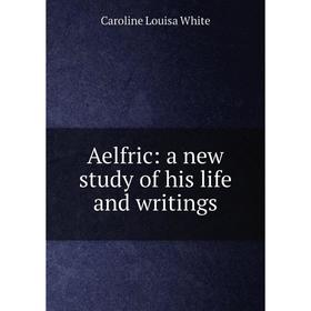 

Книга Aelfric: a new study of his life and writings