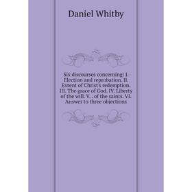 

Книга Six discourses concerning: I. Election and reprobation. II. Extent of Christ's redemption. III. The grace of God. IV. Liberty of the will. V.. o