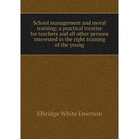 

Книга School management and moral training; a practical treatise for teachers and all other persons interested in the right training of the young