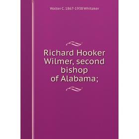 

Книга Richard Hooker Wilmer, second bishop of Alabama;