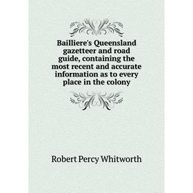 

Книга Bailliere's Queensland gazetteer and road guide, containing the most recent and accurate information as to every place in the colony