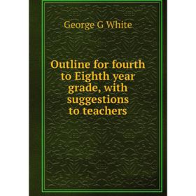 

Книга Outline for fourth to Eighth year grade, with suggestions to teachers