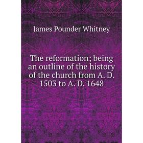 

Книга The reformation; being an outline of the history of the church from A. D. 1503 to A. D. 1648