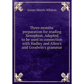 

Книга Three months' preparation for reading Xenophon. Adapted to be used in connection with Hadley and Allen's and Goodwin's grammar
