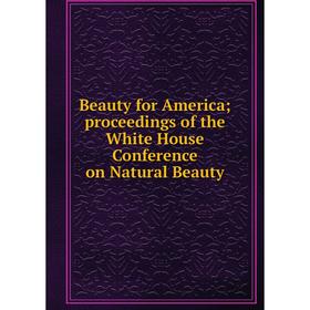 

Книга Beauty for America; proceedings of the White House Conference on Natural Beauty
