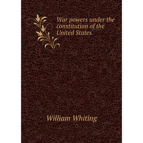 

Книга War powers under the constitution of the United States