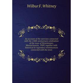 

Книга An account of the exercises connected with the 150th anniversary celebration of the town of Westminster, Massachusetts, 1909; together with hist