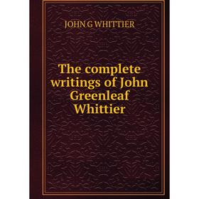

Книга The complete writings of John Greenleaf Whittier