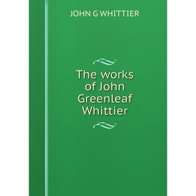 

Книга The works of John Greenleaf Whittier