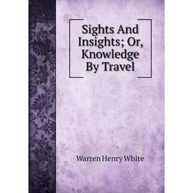 

Книга Sights And Insights; Or, Knowledge By Travel