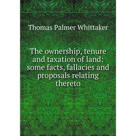 

Книга The ownership, tenure and taxation of land: some facts, fallacies and proposals relating thereto