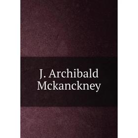 

Книга J. Archibald Mckanckney