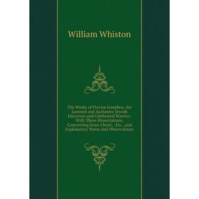 

Книга The Works of Flavius Josephus, the Learned and Authentic Jewish Historian and Celebrated Warrior: With Three Dissertations, Concerning Jesus Chr