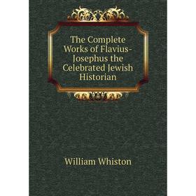 

Книга The Complete Works of Flavius-Josephus the Celebrated Jewish Historian