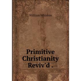 

Книга Primitive Christianity Reviv'd.