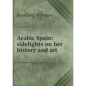 

Книга Arabic Spain: sidelights on her history and art