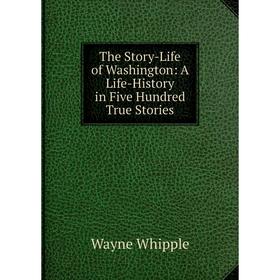 

Книга The Story-Life of Washington: A Life-History in Five Hundred True Stories