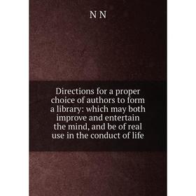 

Книга Directions for a proper choice of authors to form a library: which may both improve and entertain the mind, and be of real use in the conduct of