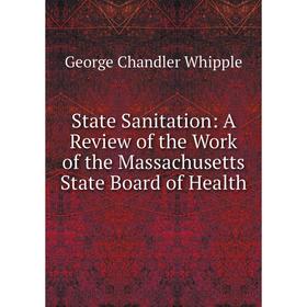 

Книга State Sanitation: A Review of the Work of the Massachusetts State Board of Health