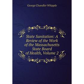 

Книга State Sanitation: A Review of the Work of the Massachusetts State Board of Health, Volume 2