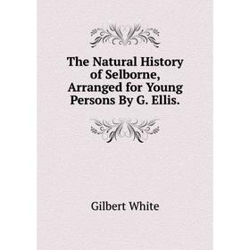 

Книга The Natural History of Selborne, Arranged for Young Persons By G. Ellis.