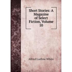 

Книга Short Stories: A Magazine of Select Fiction, Volume 10