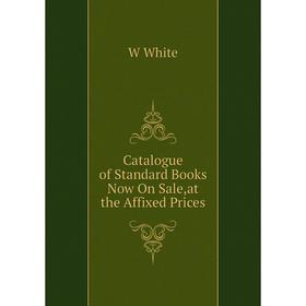 

Книга Catalogue of Standard Books Now On Sale, at the Affixed Prices