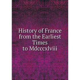 

Книга History of France from the Earliest Times to Mdcccxlviii