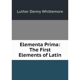 

Книга Elementa Prima: The First Elements of Latin