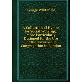 

Книга A Collection of Hymns for Social Worship,: More Particularly Designed for the Use of the Tabernacle Congregation in London