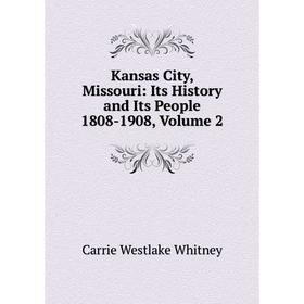 

Книга Kansas City, Missouri: Its History and Its People 1808-1908, Volume 2