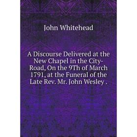 

Книга A Discourse Delivered at the New Chapel in the City-Road, On the 9Th of March 1791, at the Funeral of the Late Rev. Mr. John Wesley.