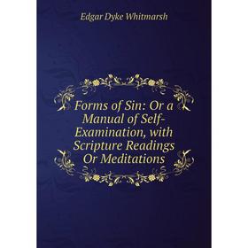 

Книга Forms of Sin: Or a Manual of Self-Examination, with Scripture Readings Or Meditations