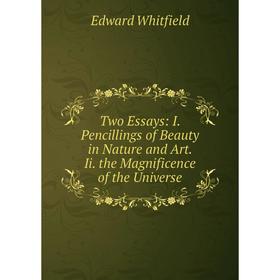 

Книга Two Essays: I. Pencillings of Beauty in Nature and Art. Ii. the Magnificence of the Universe