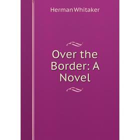 

Книга Over the Border: a novel