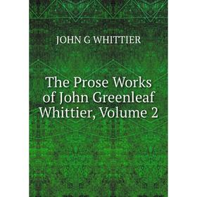 

Книга The Prose Works of John Greenleaf Whittier, Volume 2
