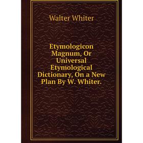 

Книга Etymologicon Magnum, Or Universal Etymological Dictionary, On a New Plan By W. Whiter.
