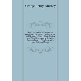 

Книга Hand-Book of Bible Geography: Containing the Name, Pronunciation, and Meaning of Every Place, Nation, and Tribe Mentioned in Both the Canonical