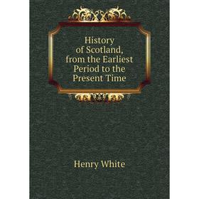 

Книга History of Scotland, from the Earliest Period to the Present Time