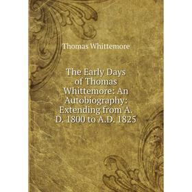 

Книга The Early Days of Thomas Whittemore: An Autobiography: Extending from A. D. 1800 to A. D. 1825