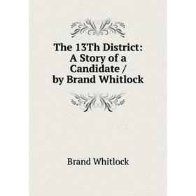 

Книга The 13Th District: A Story of a Candidate / by Brand Whitlock