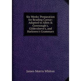 

Книга Six Weeks' Preparation for Reading Caesar: Adapted to Allen Greenough's, Gildersleeve's, and Harkness's Grammars