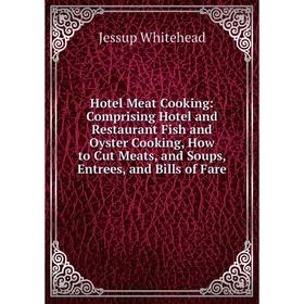 

Книга Hotel Meat Cooking: Comprising Hotel and Restaurant Fish and Oyster Cooking, How to Cut Meats, and Soups, Entrees, and Bills of Fare