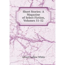 

Книга Short Stories: A Magazine of Select Fiction, Volumes 51-52