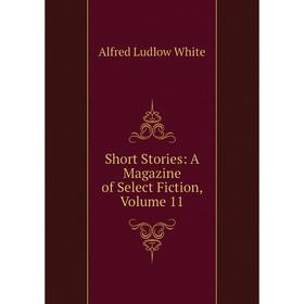 

Книга Short Stories: A Magazine of Select Fiction, Volume 11