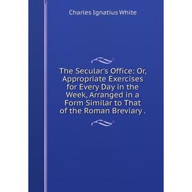 

Книга The Secular's Office: Or, Appropriate Exercises for Every Day in the Week, Arranged in a Form Similar to That of the Roman Breviary.