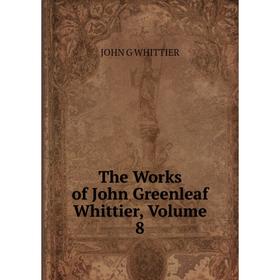 

Книга The Works of John Greenleaf Whittier, Volume 8