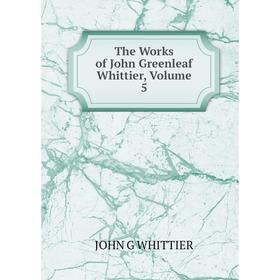 

Книга The Works of John Greenleaf Whittier, Volume 5